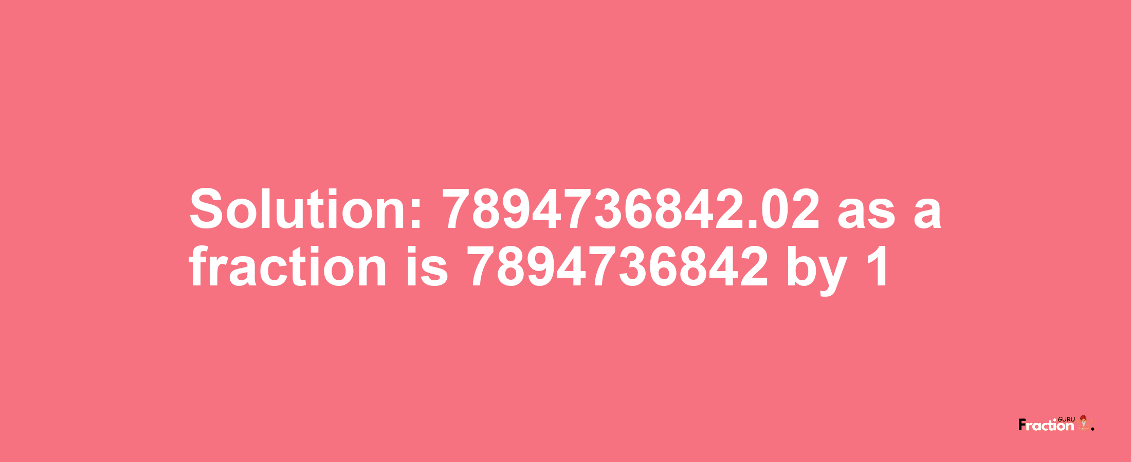 Solution:7894736842.02 as a fraction is 7894736842/1
